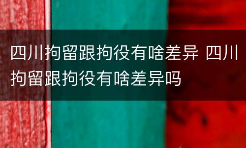四川拘留跟拘役有啥差异 四川拘留跟拘役有啥差异吗