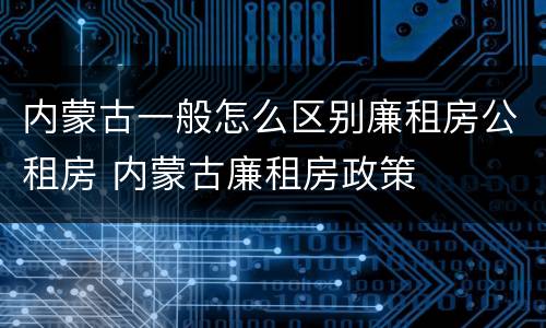 内蒙古一般怎么区别廉租房公租房 内蒙古廉租房政策