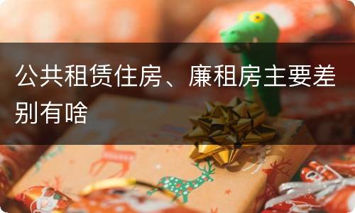 公共租赁住房、廉租房主要差别有啥