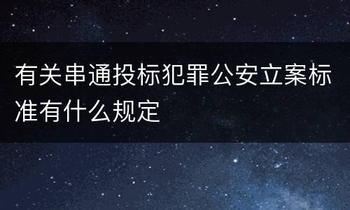 有关串通投标犯罪公安立案标准有什么规定