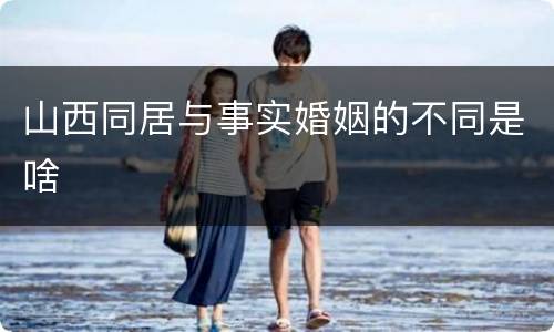 山西同居与事实婚姻的不同是啥