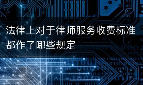法律上对于律师服务收费标准都作了哪些规定