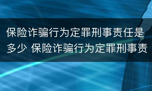 保险诈骗行为定罪刑事责任是多少 保险诈骗行为定罪刑事责任是多少年