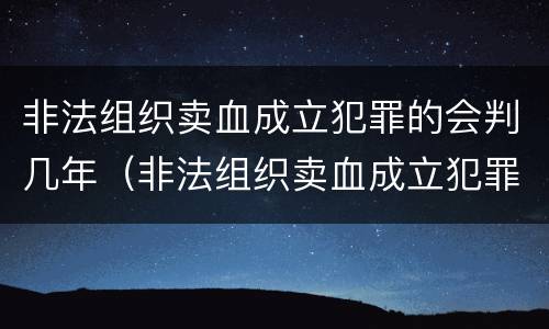 非法组织卖血成立犯罪的会判几年（非法组织卖血成立犯罪的会判几年吗）