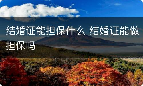 结婚证能担保什么 结婚证能做担保吗