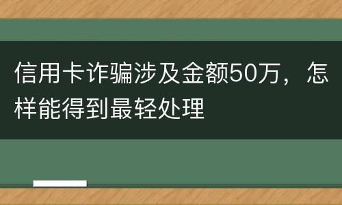 信用卡诈骗涉及金额50万，怎样能得到最轻处理