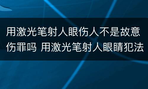 用激光笔射人眼伤人不是故意伤罪吗 用激光笔射人眼睛犯法吗