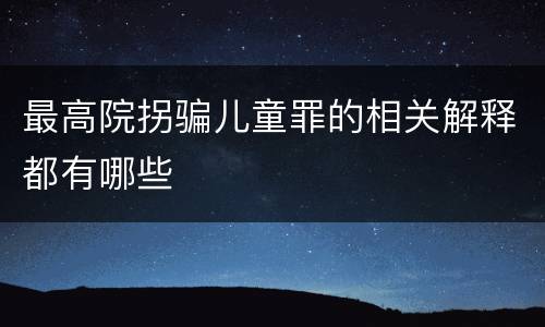 最高院拐骗儿童罪的相关解释都有哪些