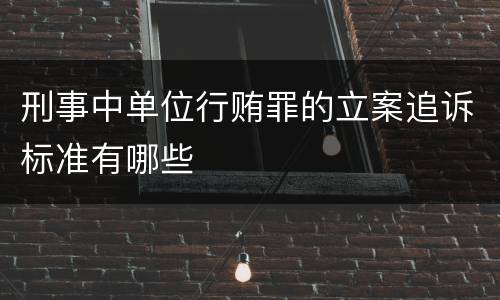 刑事中单位行贿罪的立案追诉标准有哪些