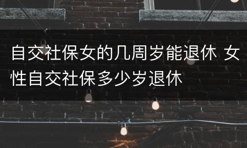 自交社保女的几周岁能退休 女性自交社保多少岁退休
