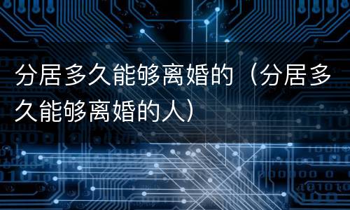 分居多久能够离婚的（分居多久能够离婚的人）