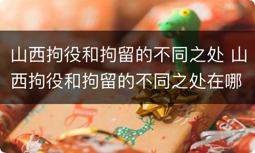 山西拘役和拘留的不同之处 山西拘役和拘留的不同之处在哪