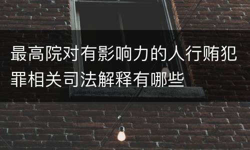 最高院对有影响力的人行贿犯罪相关司法解释有哪些