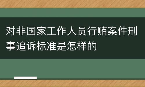 对非国家工作人员行贿案件刑事追诉标准是怎样的