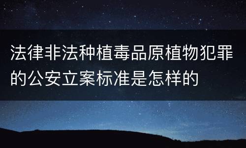 法律非法种植毒品原植物犯罪的公安立案标准是怎样的