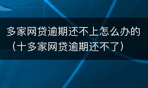 多家网贷逾期还不上怎么办的（十多家网贷逾期还不了）
