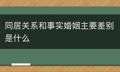 同居关系和事实婚姻主要差别是什么