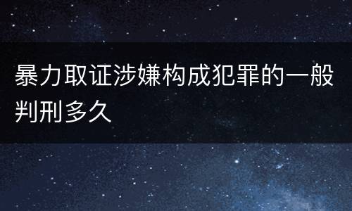 暴力取证涉嫌构成犯罪的一般判刑多久