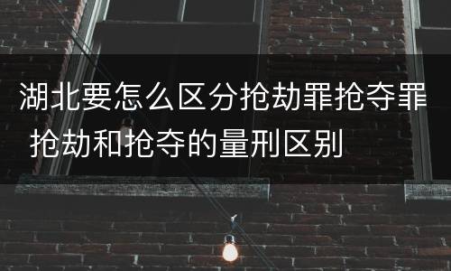 湖北要怎么区分抢劫罪抢夺罪 抢劫和抢夺的量刑区别