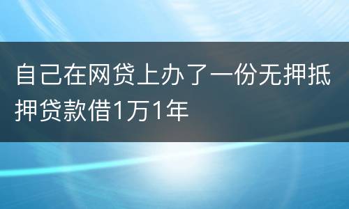 自己在网贷上办了一份无押抵押贷款借1万1年