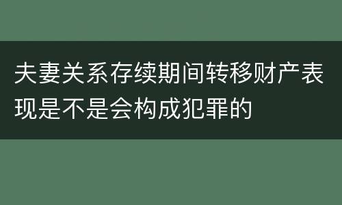 夫妻关系存续期间转移财产表现是不是会构成犯罪的