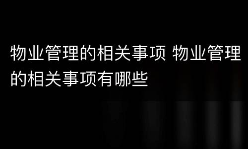 物业管理的相关事项 物业管理的相关事项有哪些