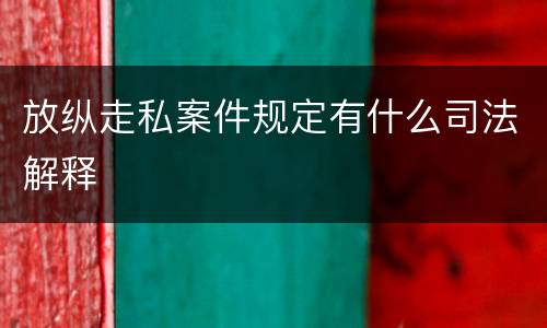 放纵走私案件规定有什么司法解释
