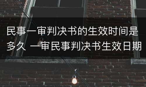 民事一审判决书的生效时间是多久 一审民事判决书生效日期