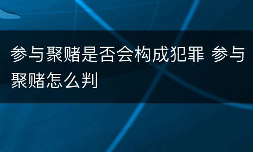 参与聚赌是否会构成犯罪 参与聚赌怎么判