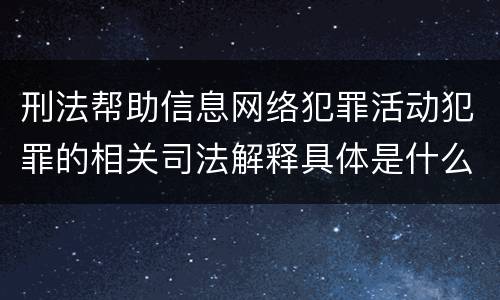 刑法帮助信息网络犯罪活动犯罪的相关司法解释具体是什么