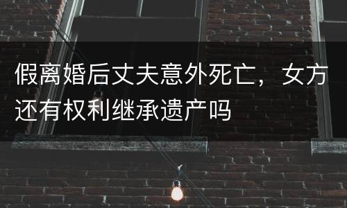 假离婚后丈夫意外死亡，女方还有权利继承遗产吗