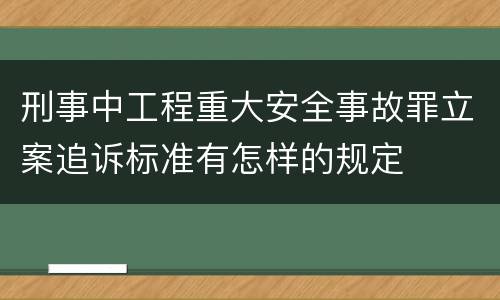 刑事中工程重大安全事故罪立案追诉标准有怎样的规定