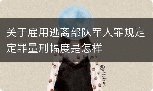 关于雇用逃离部队军人罪规定定罪量刑幅度是怎样