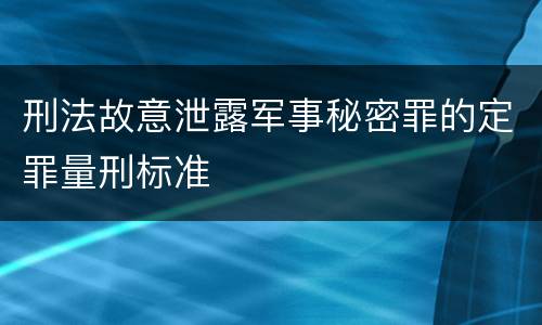 刑法故意泄露军事秘密罪的定罪量刑标准