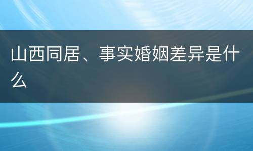 山西同居、事实婚姻差异是什么