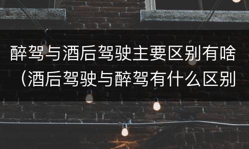 醉驾与酒后驾驶主要区别有啥（酒后驾驶与醉驾有什么区别）