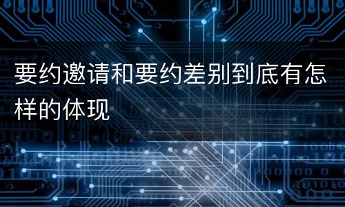 要约邀请和要约差别到底有怎样的体现