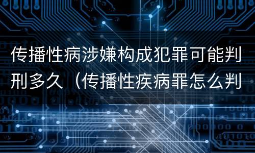 传播性病涉嫌构成犯罪可能判刑多久（传播性疾病罪怎么判）