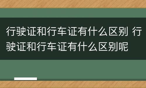 行驶证和行车证有什么区别 行驶证和行车证有什么区别呢