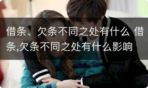 借条、欠条不同之处有什么 借条,欠条不同之处有什么影响