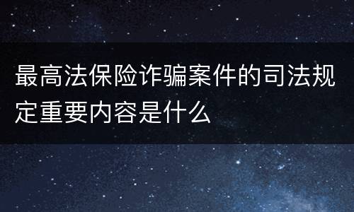 最高法保险诈骗案件的司法规定重要内容是什么