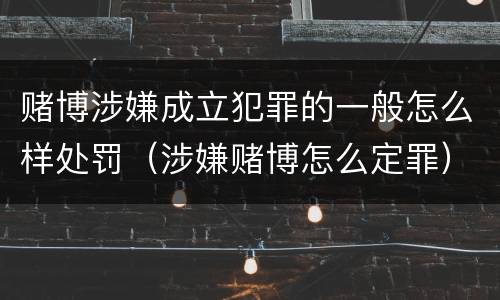 赌博涉嫌成立犯罪的一般怎么样处罚（涉嫌赌博怎么定罪）