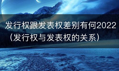 发行权跟发表权差别有何2022（发行权与发表权的关系）
