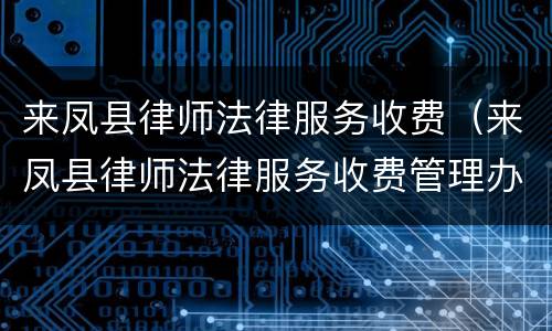 来凤县律师法律服务收费（来凤县律师法律服务收费管理办法）