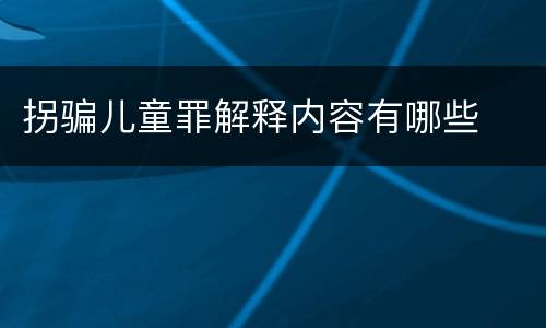 拐骗儿童罪解释内容有哪些
