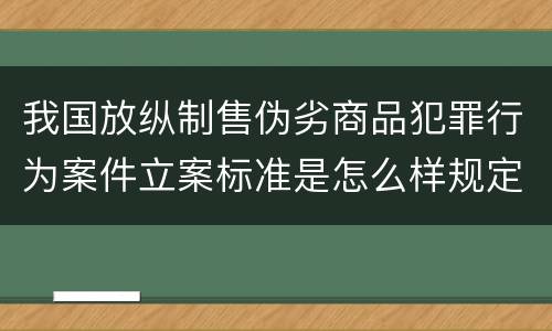 我国放纵制售伪劣商品犯罪行为案件立案标准是怎么样规定