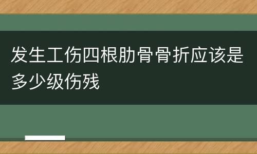 发生工伤四根肋骨骨折应该是多少级伤残