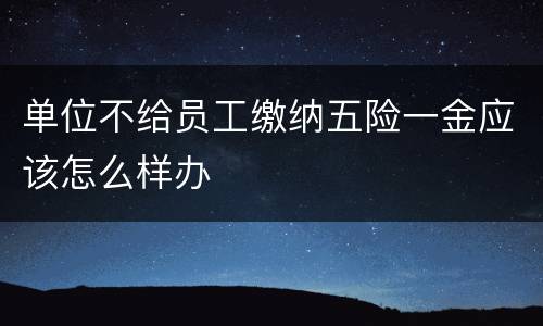 单位不给员工缴纳五险一金应该怎么样办