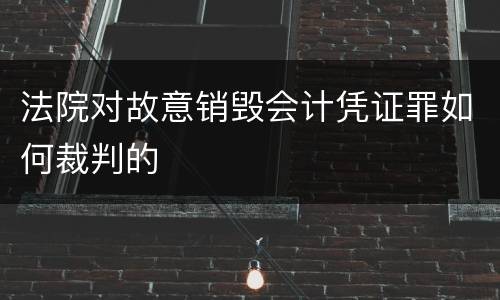 法院对故意销毁会计凭证罪如何裁判的