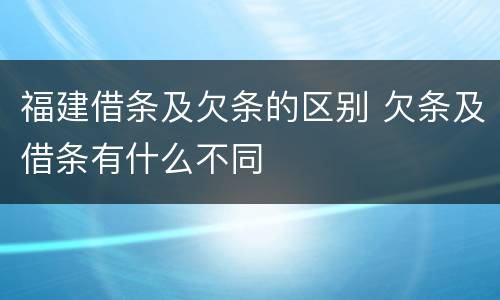 福建借条及欠条的区别 欠条及借条有什么不同
